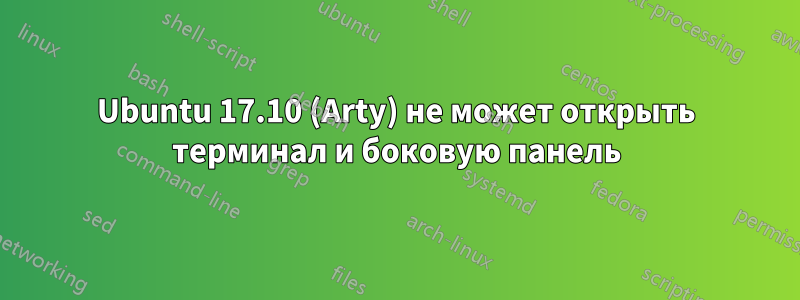 Ubuntu 17.10 (Arty) не может открыть терминал и боковую панель