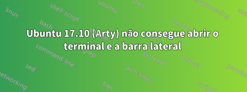 Ubuntu 17.10 (Arty) não consegue abrir o terminal e a barra lateral