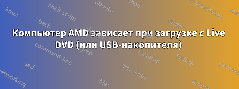 Компьютер AMD зависает при загрузке с Live DVD (или USB-накопителя)