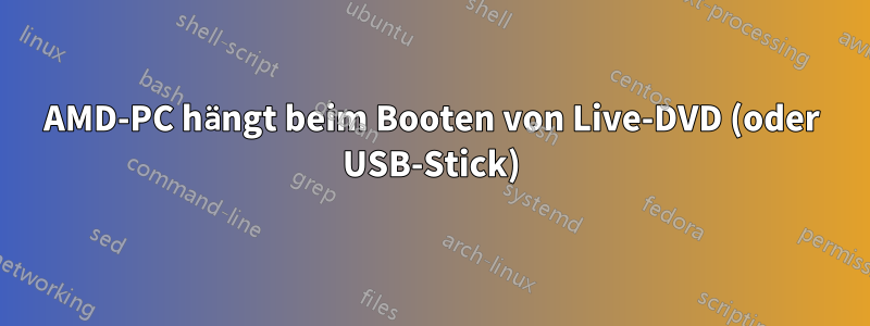 AMD-PC hängt beim Booten von Live-DVD (oder USB-Stick)