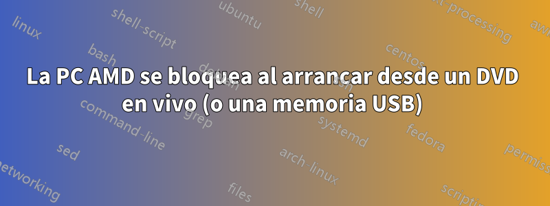 La PC AMD se bloquea al arrancar desde un DVD en vivo (o una memoria USB)