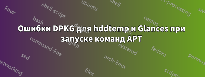 Ошибки DPKG для hddtemp и Glances при запуске команд APT