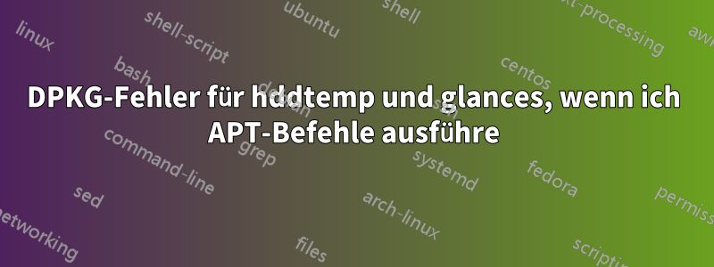 DPKG-Fehler für hddtemp und glances, wenn ich APT-Befehle ausführe