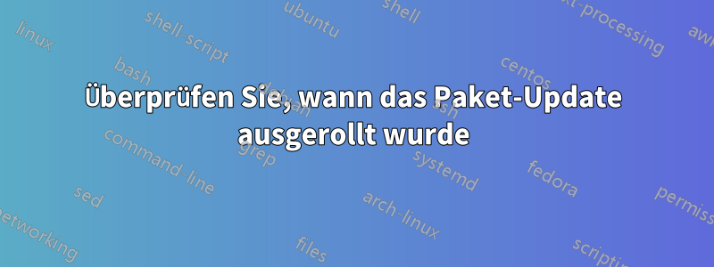 Überprüfen Sie, wann das Paket-Update ausgerollt wurde