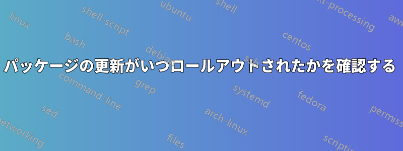 パッケージの更新がいつロールアウトされたかを確認する