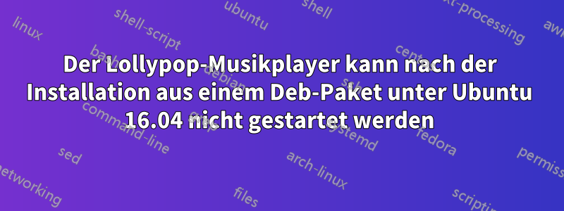 Der Lollypop-Musikplayer kann nach der Installation aus einem Deb-Paket unter Ubuntu 16.04 nicht gestartet werden