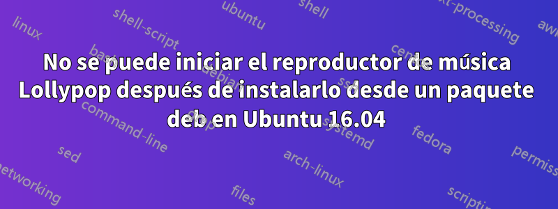 No se puede iniciar el reproductor de música Lollypop después de instalarlo desde un paquete deb en Ubuntu 16.04