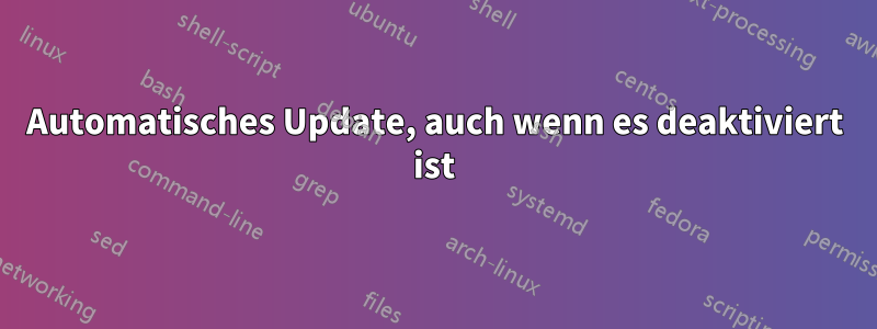 Automatisches Update, auch wenn es deaktiviert ist