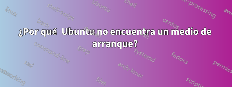 ¿Por qué Ubuntu no encuentra un medio de arranque?