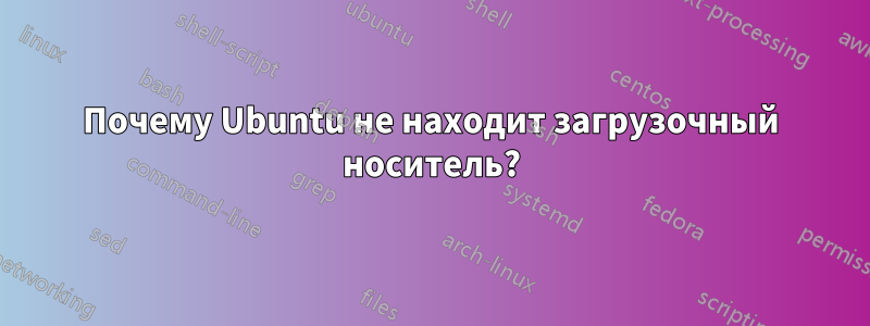 Почему Ubuntu не находит загрузочный носитель?