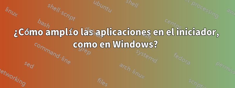 ¿Cómo amplío las aplicaciones en el iniciador, como en Windows? 