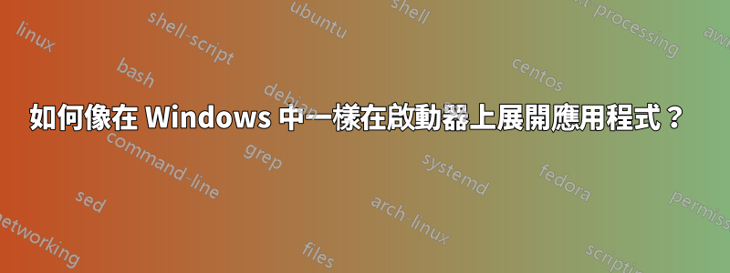 如何像在 Windows 中一樣在啟動器上展開應用程式？ 