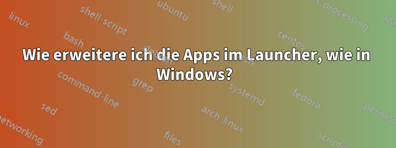 Wie erweitere ich die Apps im Launcher, wie in Windows? 