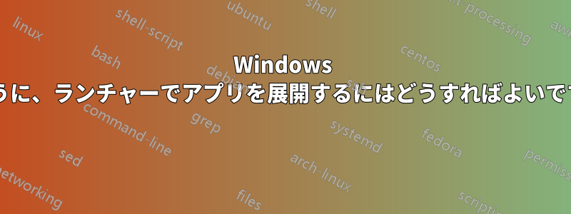 Windows のように、ランチャーでアプリを展開するにはどうすればよいですか? 