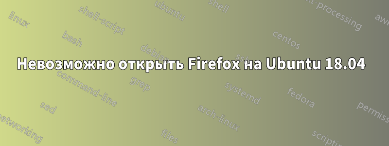 Невозможно открыть Firefox на Ubuntu 18.04 