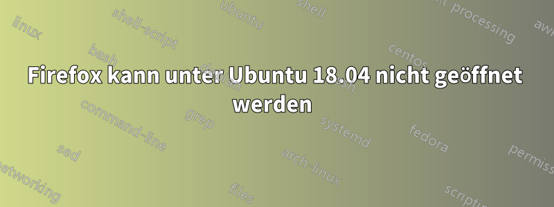 Firefox kann unter Ubuntu 18.04 nicht geöffnet werden 