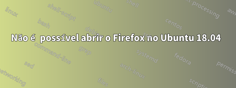 Não é possível abrir o Firefox no Ubuntu 18.04 