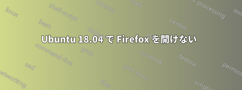 Ubuntu 18.04 で Firefox を開けない 