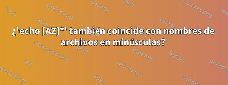 ¿'echo [AZ]*' también coincide con nombres de archivos en minúsculas?