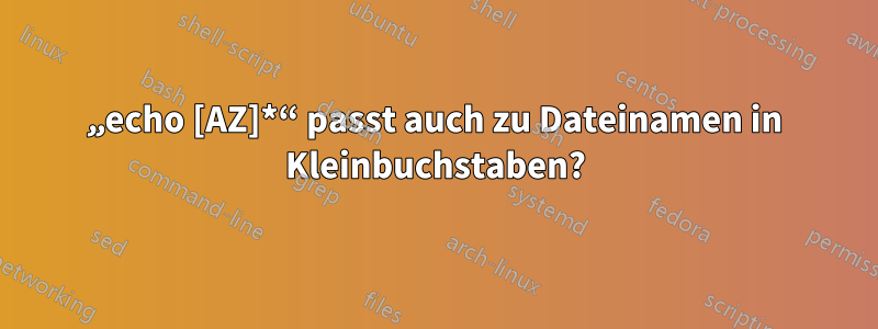 „echo [AZ]*“ passt auch zu Dateinamen in Kleinbuchstaben?