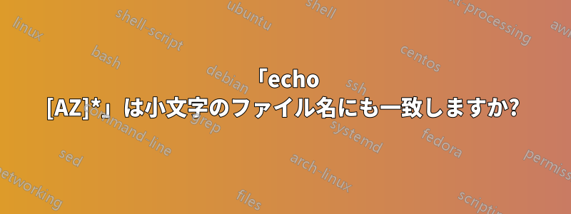 「echo [AZ]*」は小文字のファイル名にも一致しますか?