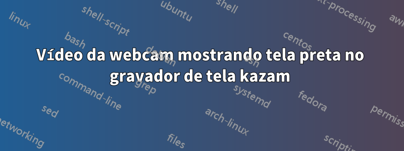 Vídeo da webcam mostrando tela preta no gravador de tela kazam