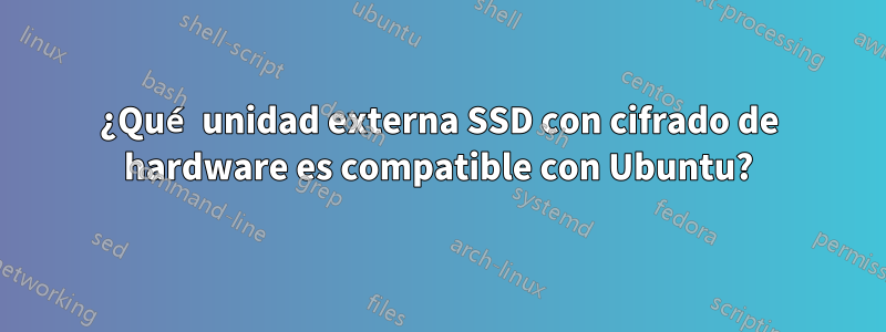 ¿Qué unidad externa SSD con cifrado de hardware es compatible con Ubuntu?