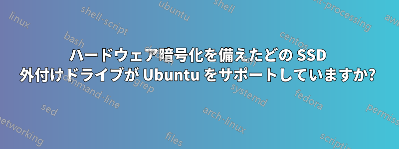 ハードウェア暗号化を備えたどの SSD 外付けドライブが Ubuntu をサポートしていますか?