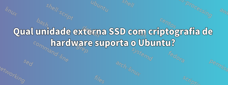 Qual unidade externa SSD com criptografia de hardware suporta o Ubuntu?