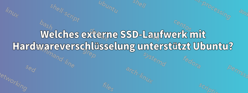 Welches externe SSD-Laufwerk mit Hardwareverschlüsselung unterstützt Ubuntu?