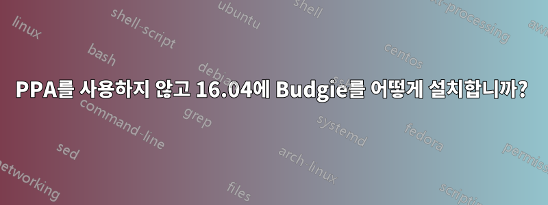 PPA를 사용하지 않고 16.04에 Budgie를 어떻게 설치합니까?