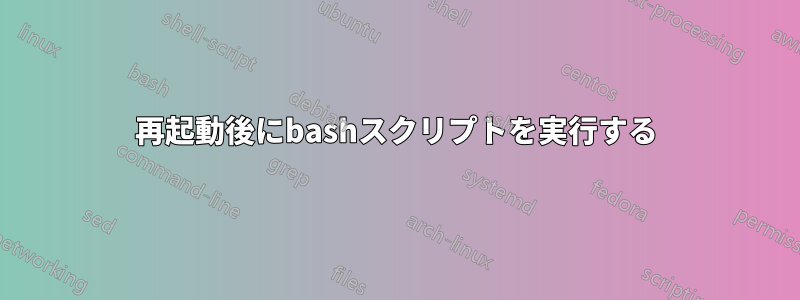 再起動後にbashスクリプトを実行する