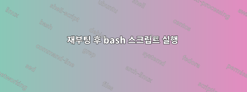 재부팅 후 bash 스크립트 실행