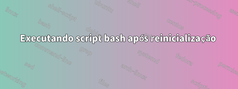 Executando script bash após reinicialização