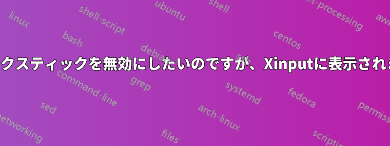 トラックスティックを無効にしたいのですが、Xinputに表示されません