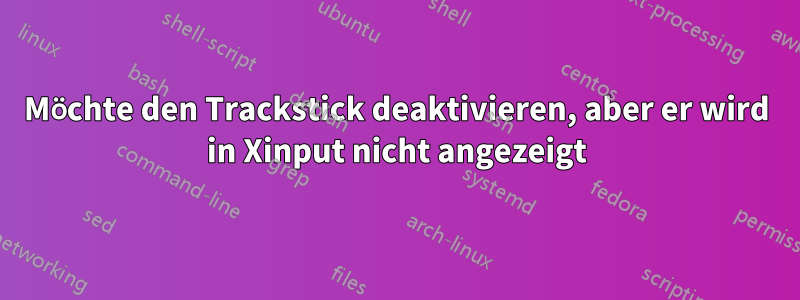 Möchte den Trackstick deaktivieren, aber er wird in Xinput nicht angezeigt