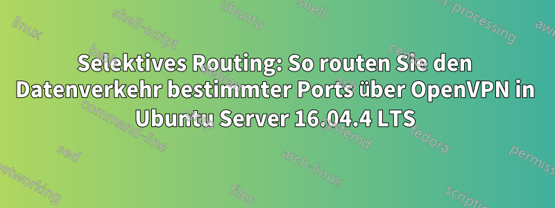 Selektives Routing: So routen Sie den Datenverkehr bestimmter Ports über OpenVPN in Ubuntu Server 16.04.4 LTS