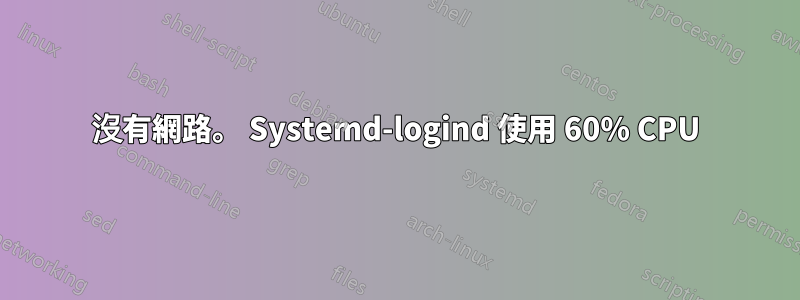 沒有網路。 Systemd-logind 使用 60% CPU