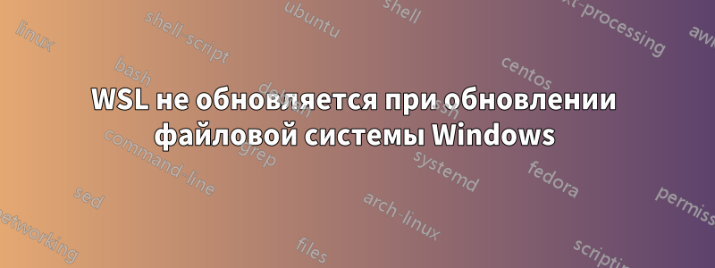 WSL не обновляется при обновлении файловой системы Windows