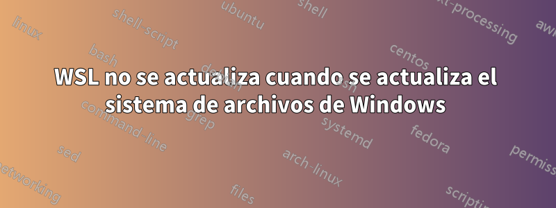 WSL no se actualiza cuando se actualiza el sistema de archivos de Windows