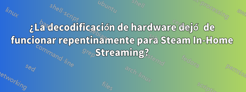 ¿La decodificación de hardware dejó de funcionar repentinamente para Steam In-Home Streaming?