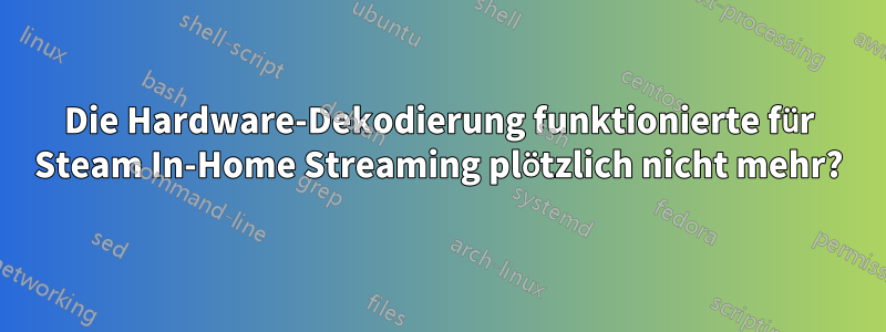 Die Hardware-Dekodierung funktionierte für Steam In-Home Streaming plötzlich nicht mehr?