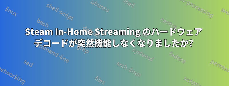 Steam In-Home Streaming のハードウェア デコードが突然機能しなくなりましたか?