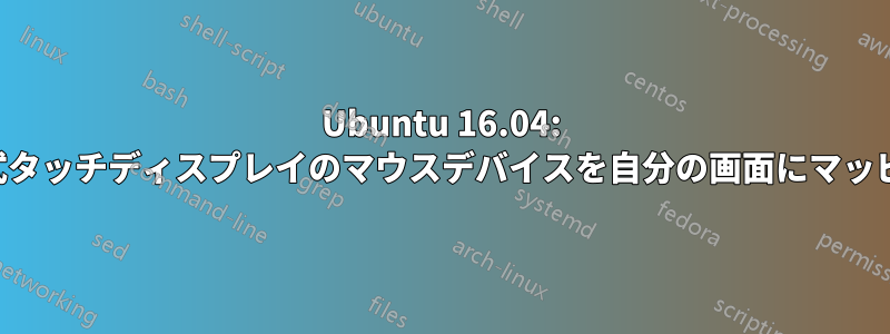 Ubuntu 16.04: 静電容量式タッチディスプレイのマウスデバイスを自分の画面にマッピングする