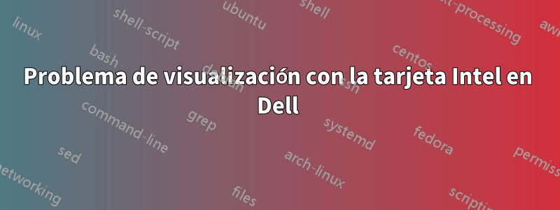 Problema de visualización con la tarjeta Intel en Dell