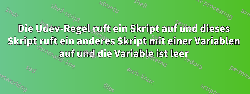 Die Udev-Regel ruft ein Skript auf und dieses Skript ruft ein anderes Skript mit einer Variablen auf und die Variable ist leer