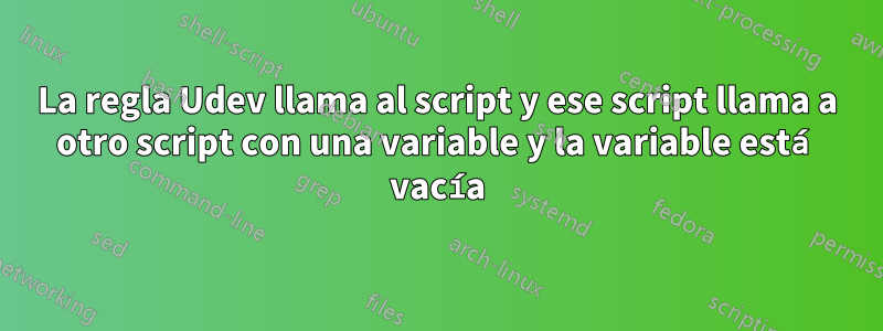 La regla Udev llama al script y ese script llama a otro script con una variable y la variable está vacía