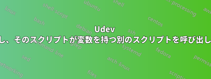 Udev ルールがスクリプトを呼び出し、そのスクリプトが変数を持つ別のスクリプトを呼び出しますが、その変数は空です。