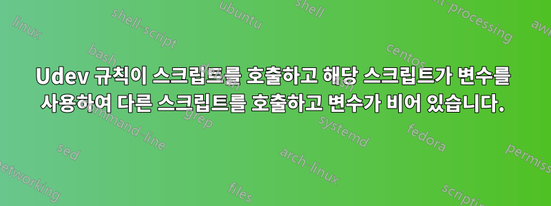 Udev 규칙이 스크립트를 호출하고 해당 스크립트가 변수를 사용하여 다른 스크립트를 호출하고 변수가 비어 있습니다.