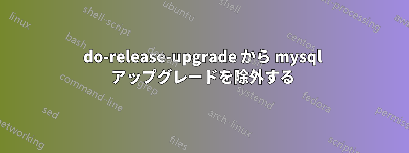 do-release-upgrade から mysql アップグレードを除外する